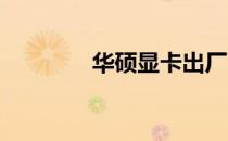 华硕显卡出厂日期查询指南