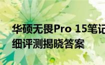 华硕无畏Pro 15笔记本：是否值得购买？详细评测揭晓答案