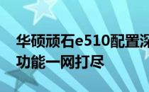 华硕顽石e510配置深度解析：性能、设计与功能一网打尽