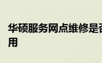 华硕服务网点维修是否收费？全面解读服务费用