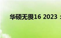 华硕无畏16 2023：全新配置参数详解
