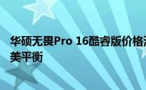 华硕无畏Pro 16酷睿版价格深度解析：性能与价格之间的完美平衡