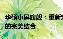 华硕小屏旗舰：重新定义便携性能与极致体验的完美结合