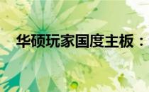 华硕玩家国度主板：游戏硬件的巅峰之作