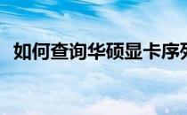 如何查询华硕显卡序列号以获取生产日期？