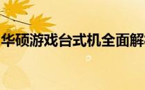 华硕游戏台式机全面解析：性能、设计与价值