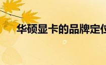 华硕显卡的品牌定位与市场影响力解析