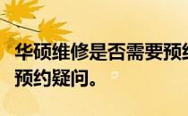 华硕维修是否需要预约？一站式解答你的维修预约疑问。