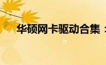华硕网卡驱动合集：一站解决连接难题
