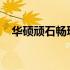 华硕顽石畅玩版：游戏爱好者的理想选择