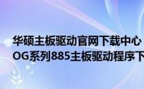 华硕主板驱动官网下载中心：全新安装与升级教程适用于ROG系列885主板驱动程序下载