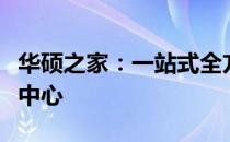 华硕之家：一站式全方位华硕产品体验与服务中心