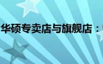 华硕专卖店与旗舰店：特色、产品与服务详解