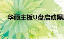 华硕主板U盘启动黑屏问题解决方法大全