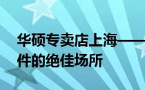 华硕专卖店上海——全面体验优质电脑及配件的绝佳场所