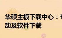 华硕主板下载中心：专业提供最新华硕主板驱动及软件下载