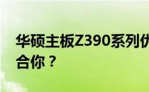 华硕主板Z390系列优选指南：哪个系列更适合你？