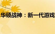 华硕战神：新一代游戏巨兽的崛起与表现揭秘