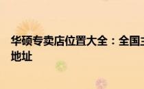 华硕专卖店位置大全：全国主要城市华硕专卖店分布及详细地址