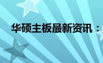 华硕主板最新资讯：中关村在线权威解读
