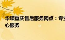 华硕重庆售后服务网点：专业维修、全面支持，为您提供贴心服务