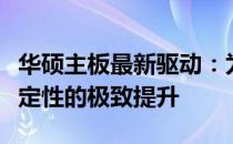华硕主板最新驱动：为您的设备带来速度与稳定性的极致提升