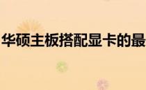 华硕主板搭配显卡的最佳选择：显卡选购指南