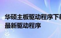 华硕主板驱动程序下载指南：如何获取与安装最新驱动程序