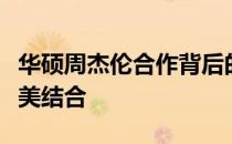 华硕周杰伦合作背后的故事：科技与音乐的完美结合
