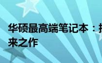华硕最高端笔记本：技术领先，体验卓越的未来之作