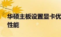 华硕主板设置显卡优先级——轻松提升图形性能