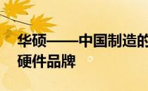 华硕——中国制造的骄傲，全球知名的电脑硬件品牌