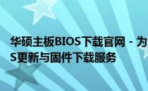 华硕主板BIOS下载官网 - 为您提供最新、最全面的主板BIOS更新与固件下载服务