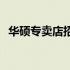 华硕专卖店招聘精英团队，诚邀您的加入！